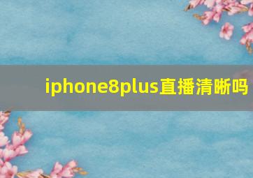 iphone8plus直播清晰吗