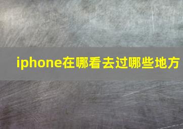 iphone在哪看去过哪些地方