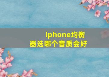 iphone均衡器选哪个音质会好