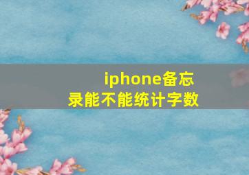 iphone备忘录能不能统计字数