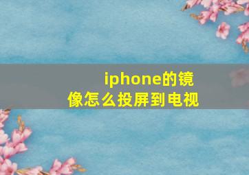 iphone的镜像怎么投屏到电视