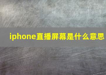 iphone直播屏幕是什么意思