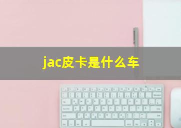 jac皮卡是什么车