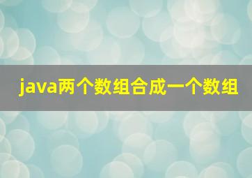 java两个数组合成一个数组