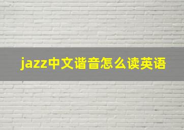 jazz中文谐音怎么读英语