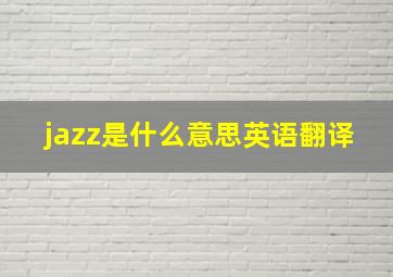 jazz是什么意思英语翻译