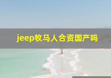 jeep牧马人合资国产吗