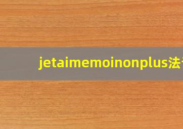 jetaimemoinonplus法语