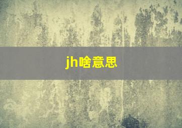 jh啥意思