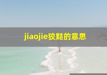 jiaojie狡黠的意思