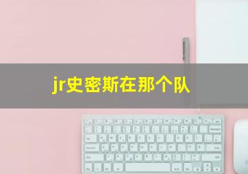 jr史密斯在那个队