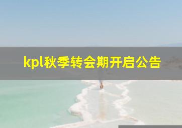 kpl秋季转会期开启公告