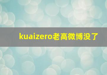 kuaizero老高微博没了