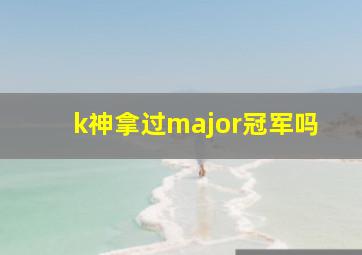 k神拿过major冠军吗