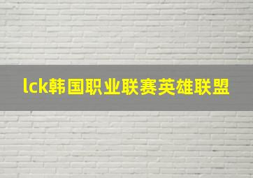 lck韩国职业联赛英雄联盟