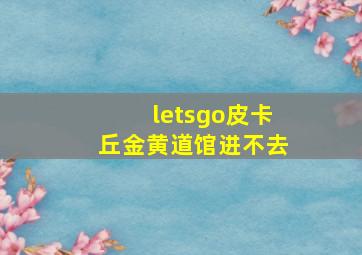 letsgo皮卡丘金黄道馆进不去