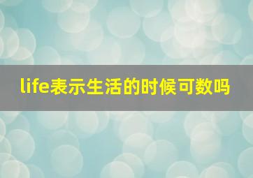 life表示生活的时候可数吗