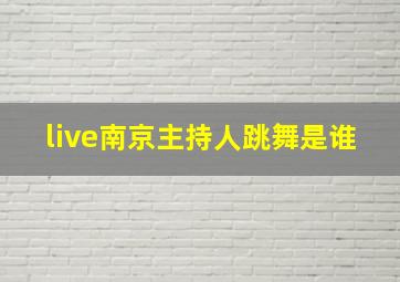 live南京主持人跳舞是谁