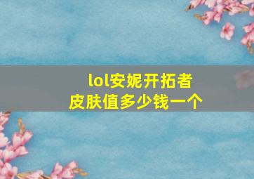 lol安妮开拓者皮肤值多少钱一个