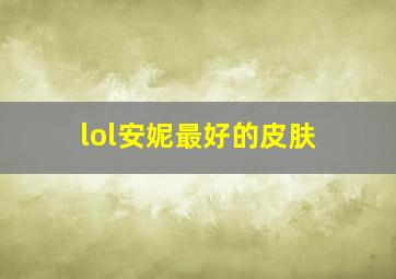 lol安妮最好的皮肤