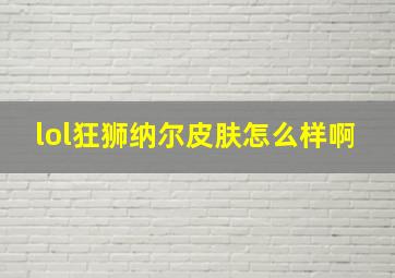 lol狂狮纳尔皮肤怎么样啊