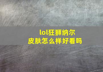 lol狂狮纳尔皮肤怎么样好看吗