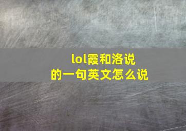 lol霞和洛说的一句英文怎么说