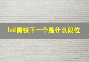 lol黑铁下一个是什么段位