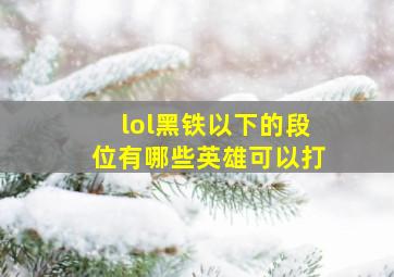 lol黑铁以下的段位有哪些英雄可以打