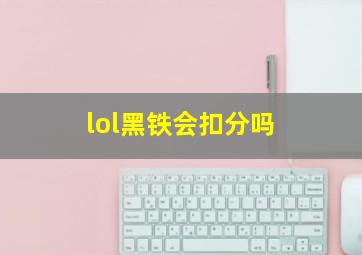 lol黑铁会扣分吗