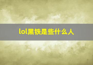 lol黑铁是些什么人