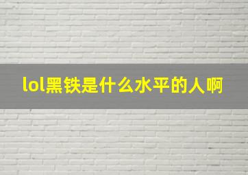 lol黑铁是什么水平的人啊