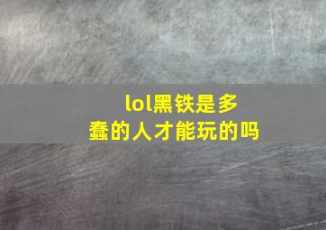 lol黑铁是多蠢的人才能玩的吗