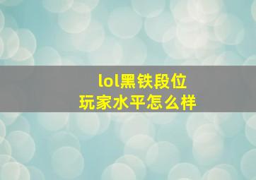 lol黑铁段位玩家水平怎么样