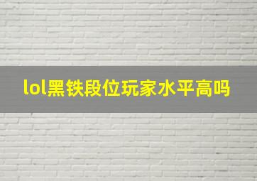 lol黑铁段位玩家水平高吗