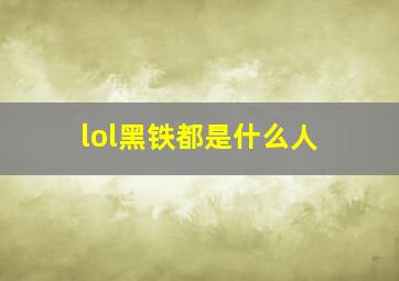 lol黑铁都是什么人