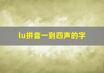 lu拼音一到四声的字