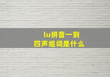 lu拼音一到四声组词是什么