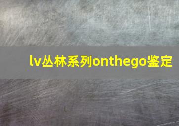 lv丛林系列onthego鉴定