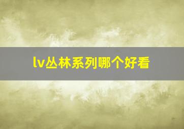 lv丛林系列哪个好看