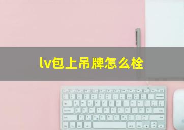 lv包上吊牌怎么栓