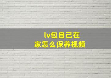 lv包自己在家怎么保养视频