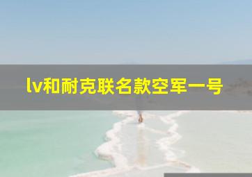 lv和耐克联名款空军一号