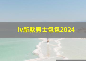 lv新款男士包包2024