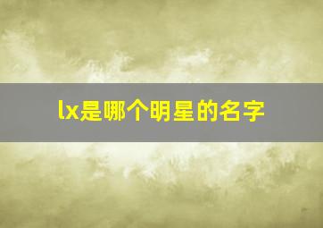 lx是哪个明星的名字