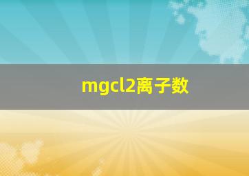 mgcl2离子数