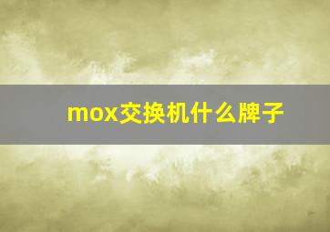 mox交换机什么牌子