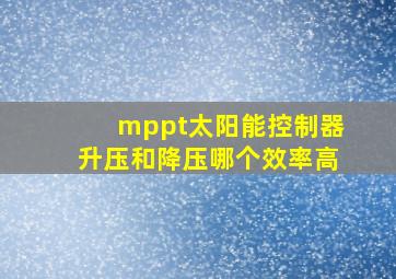 mppt太阳能控制器升压和降压哪个效率高