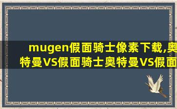 mugen假面骑士像素下载,奥特曼VS假面骑士奥特曼VS假面