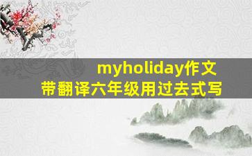 myholiday作文带翻译六年级用过去式写